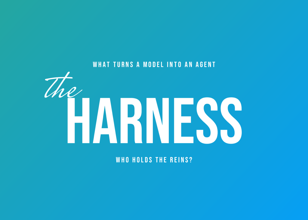 The Harness: what turns a model into an agent. Who holds the reins?